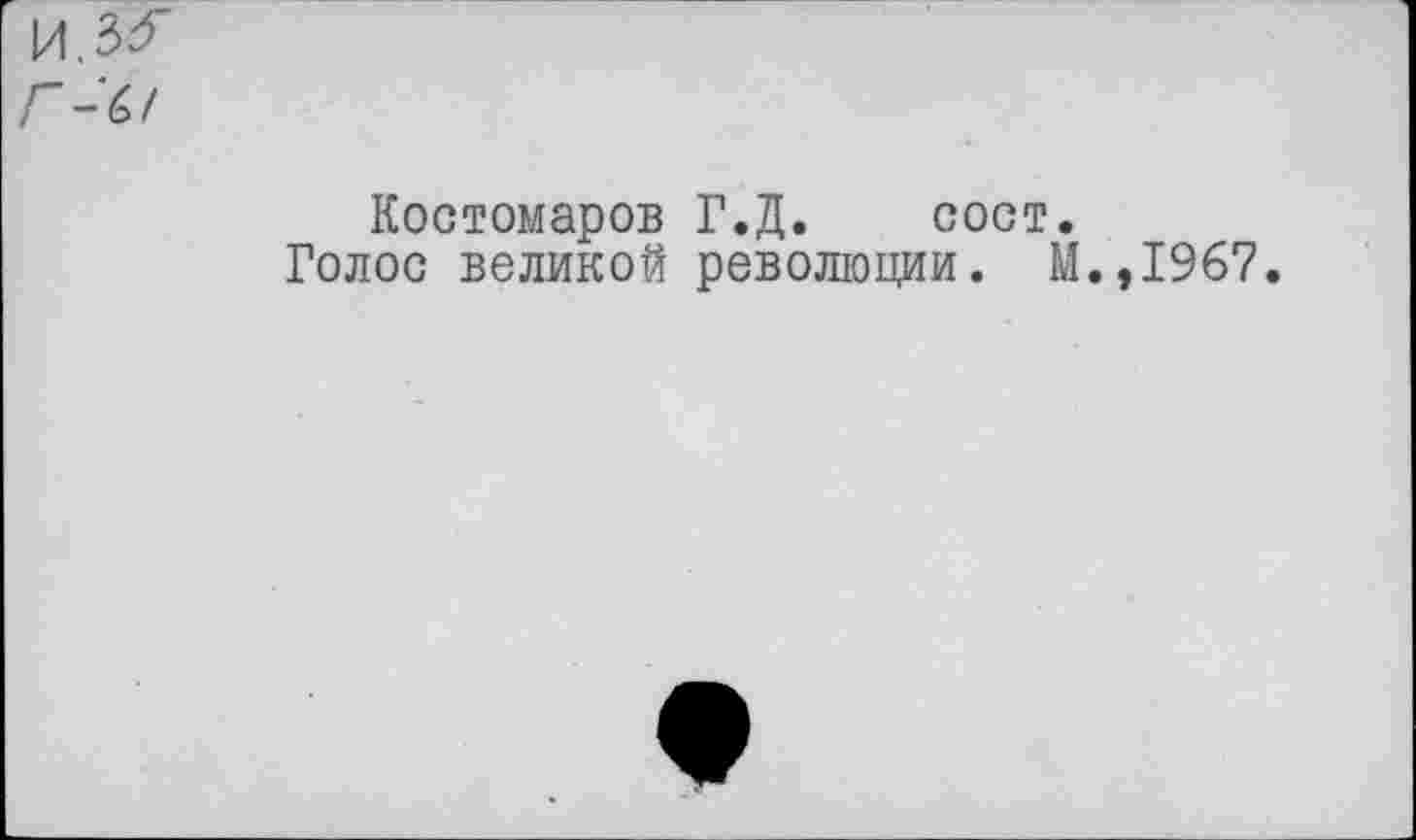 ﻿И.ЗгГ
Г Л/
Костомаров Г.Д. сост.
Голос великой революции. М.,1967.